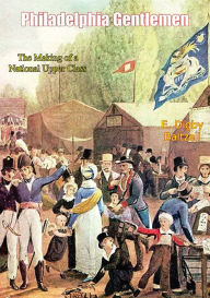 Title: Philadelphia Gentlemen: The Making of a National Upper Class, Author: E. Digby Baltzell