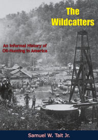 Title: The Wildcatters: An Informal History of Oil-Hunting in America, Author: Samuel W. Tait Jr.