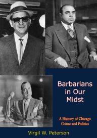 Title: Barbarians in Our Midst: A History of Chicago Crime and Politics, Author: Virgil W. Peterson