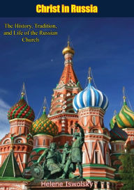 Title: Christ in Russia: The History, Tradition, and Life of the Russian Church, Author: Helene Iswolsky