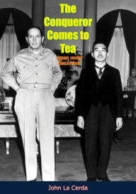 Title: The Conqueror Comes to Tea: Japan under MacArthur, Author: John La Cerda