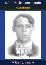 Title: Bill Carlisle, Lone Bandit: An Autobiography, Author: William L. Carlisle