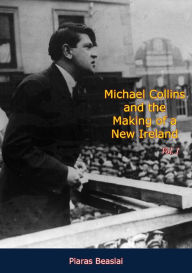 Title: Michael Collins and the Making of a New Ireland Vol. I, Author: Piaras Beaslai