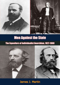 Title: Men Against the State: The Expositors of Individualist Anarchism, 1827-1908, Author: James J. Martin