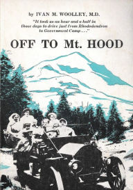 Title: Off to Mt. (Mount) Hood: An Auto Biography of the Old Road, Author: Ivan M. Woolley