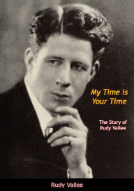 Title: My Time is Your Time: The Story of Rudy Vallee, Author: Rudy Vallee