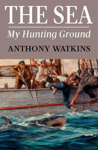 Title: The Sea My Hunting Ground, Author: Anthony Watkins