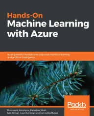 Title: Hands-On Machine Learning with Azure: Build powerful models with cognitive machine learning and artificial intelligence, Author: Thomas K Abraham