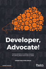 Title: Developer, Advocate!: Conversations on turning a passion for talking about tech into a career, Author: Geertjan Wielenga