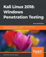 Title: Kali Linux 2018: Windows Penetration Testing: Conduct network testing, surveillance, and pen testing on MS Windows using Kali Linux 2018, 2nd Edition, Author: Wolf Halton