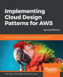 Implementing Cloud Design Patterns for AWS: Solutions and design ideas for solving system design problems