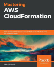 Title: Mastering AWS CloudFormation: Plan, develop, and deploy your cloud infrastructure effectively using AWS CloudFormation, Author: Karen Tovmasyan