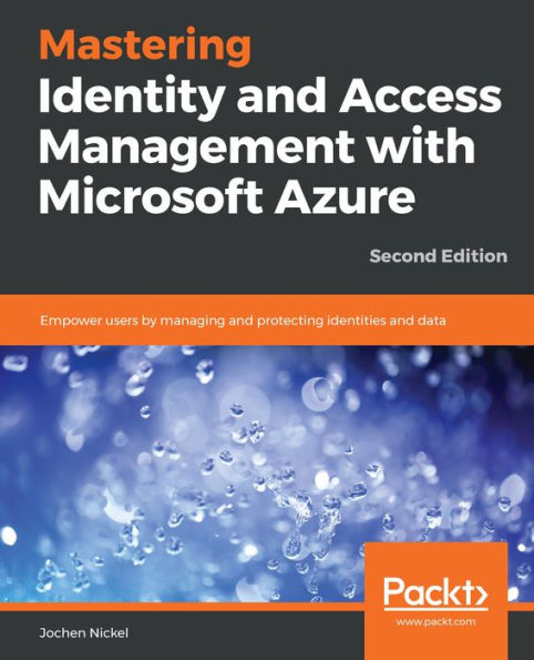 Mastering Identity and Access Management with Microsoft Azure: Empower users by managing and protecting identities and data