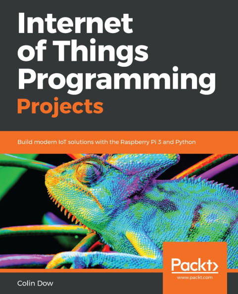 Internet of Things Programming Projects: Build modern IoT solutions with the Raspberry Pi 3 and Python