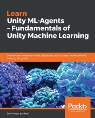 Title: Learn Unity ML-Agents - Fundamentals of Unity Machine Learning: Incorporate new powerful ML algorithms such as Deep Reinforcement Learning for games, Author: Micheal Lanham