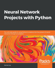 Title: Neural Network Projects with Python: The ultimate guide to using Python to explore the true power of neural networks through six projects, Author: James Loy
