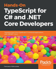 Title: Hands-On TypeScript for C# and .NET Core Developers: Transition from C# to TypeScript 3.1 and build applications with ASP.NET Core 2, Author: Francesco Abbruzzese