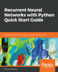 Title: Recurrent Neural Networks with Python Quick Start Guide: Sequential learning and language modeling with TensorFlow, Author: Simeon Kostadinov