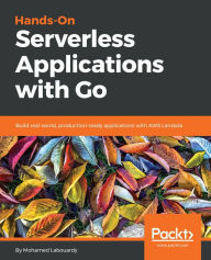 Title: Hands-On Serverless Applications with Go: Build real-world, production-ready applications with AWS Lambda, Author: Mohamed Labouardy