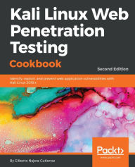 Title: Kali Linux Web Penetration Testing Cookbook: Identify, exploit, and prevent web application vulnerabilities with Kali Linux 2018.x, 2nd Edition, Author: Gilberto Najera-Gutierrez