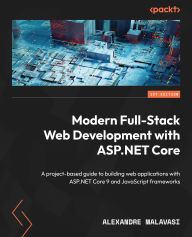 Title: Modern Full-Stack Web Development with ASP.NET Core: A project-based guide to building web applications with ASP.NET Core 9 and JavaScript frameworks, Author: Alexandre Malavasi