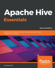 Title: Apache Hive Essentials: Essential techniques to help you process, and get unique insights from, big data, Author: Dayong Du
