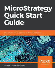 Title: MicroStrategy Quick Start Guide: Data analytics and visualizations for Business Intelligence, Author: Fernando Carlos Rivero Esqueda
