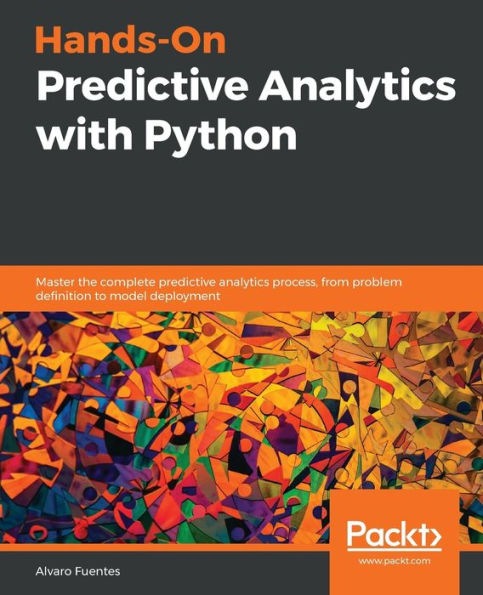 Hands-On predictive analytics with Python: Master the complete process, from problem definition to model deployment