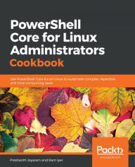 Title: PowerShell Core for Linux Administrators Cookbook: Use PowerShell Core 6.x on Linux to automate complex, repetitive, and time-consuming tasks, Author: Prashanth Jayaram