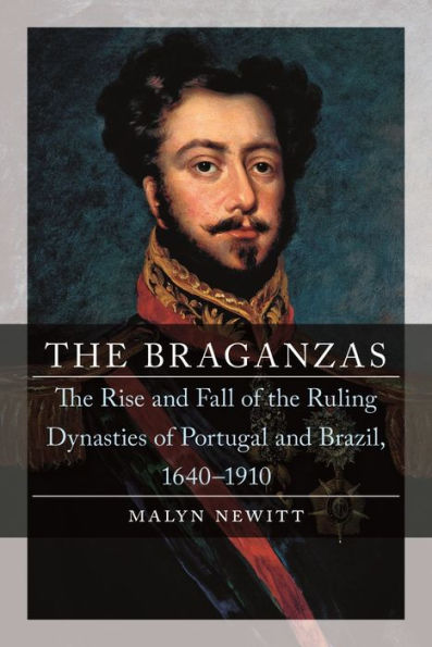 the Braganzas: Rise and Fall of Ruling Dynasties Portugal Brazil, 1640-1910