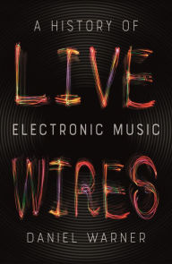 Title: Live Wires: A History of Electronic Music, Author: Dan Warner
