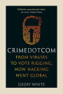 Crime Dot Com: From Viruses to Vote Rigging, How Hacking Went Global