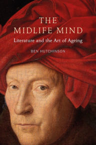 Title: The Midlife Mind: Literature and the Art of Ageing, Author: Ben Hutchinson