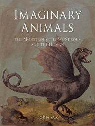 Title: Imaginary Animals: The Monstrous, the Wondrous and the Human, Author: Boria Sax