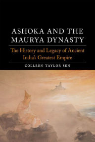 Download from google book search Ashoka and the Maurya Dynasty: The History and Legacy of Ancient India's Greatest Empire 9781789145960 ePub FB2 DJVU by Colleen Taylor Sen, Colleen Taylor Sen
