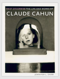 Epub free ebooks downloads Exist Otherwise: The Life and Works of Claude Cahun by Jennifer L. Shaw, Jennifer L. Shaw