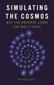 Title: Simulating the Cosmos: Why the Universe Looks the Way It Does, Author: Romeel Davé