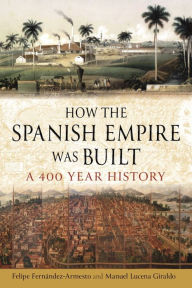 Free books to download on ipad 3 How the Spanish Empire Was Built: A 400 Year History by Felipe Fernández-Armesto, Manuel Lucena Giraldo (English Edition) 9781789148404