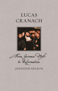 Title: Lucas Cranach: From German Myth to Reformation, Author: Jennifer Nelson