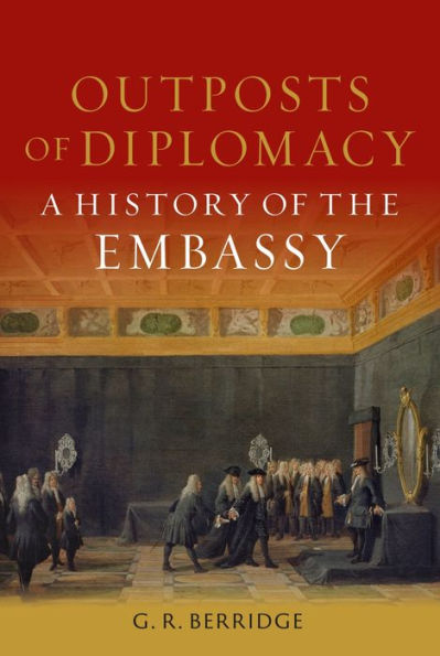 Outposts of Diplomacy: A History the Embassy