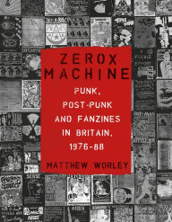 Ibooks downloads free books Zerox Machine: Punk, Post-Punk and Fanzines in Britain, 1976-1988 by Matthew Worley