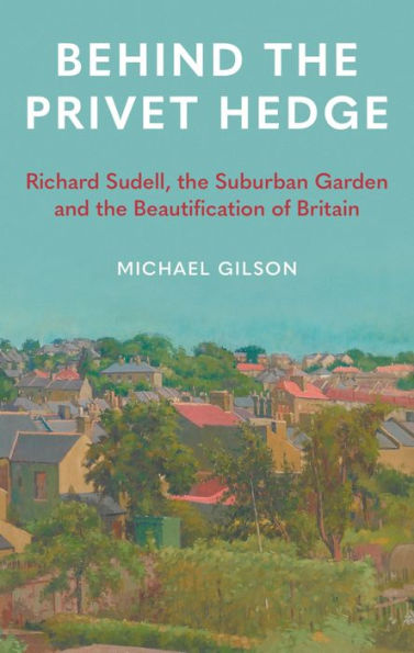 Behind the Privet Hedge: Richard Sudell, Suburban Garden and Beautification of Britain