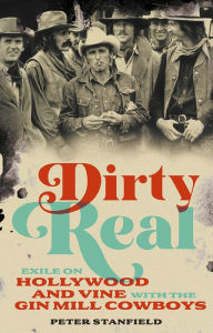 Title: Dirty Real: Exile on Hollywood and Vine with the Gin Mill Cowboys, Author: Peter Stanfield