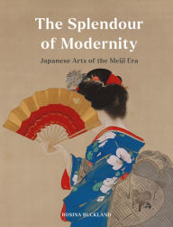 Title: The Splendour of Modernity: Japanese Arts of the Meiji Era, Author: Rosina Buckland