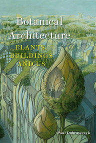 Title: Botanical Architecture: Plants, Buildings and Us, Author: Paul Dobraszczyk