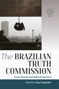 Title: The Brazilian Truth Commission: Local, National and Global Perspectives / Edition 1, Author: Nina Schneider