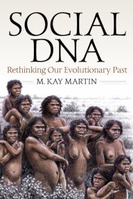 Title: Social DNA: Rethinking Our Evolutionary Past / Edition 1, Author: M. Kay Martin