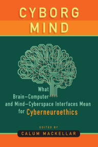 Title: Cyborg Mind: What Brain-Computer and Mind-Cyberspace Interfaces Mean for Cyberneuroethics / Edition 1, Author: Calum MacKellar