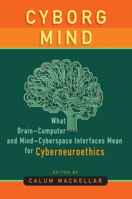 Cyborg Mind: What Brain-Computer and Mind-Cyberspace Interfaces Mean for Cyberneuroethics / Edition 1