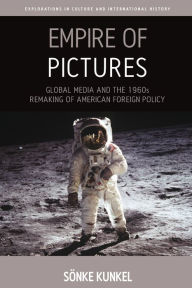 Title: Empire of Pictures: Global Media and the 1960s Remaking of American Foreign Policy / Edition 1, Author: Sönke Kunkel